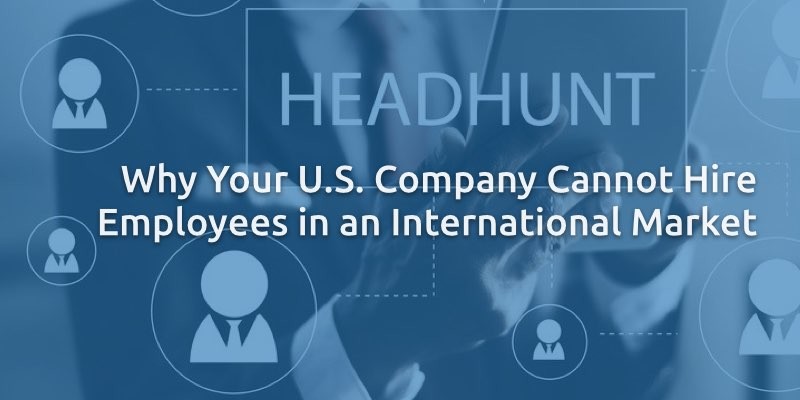 Why Your U.S. Company Cannot Hire Employees In An International Market