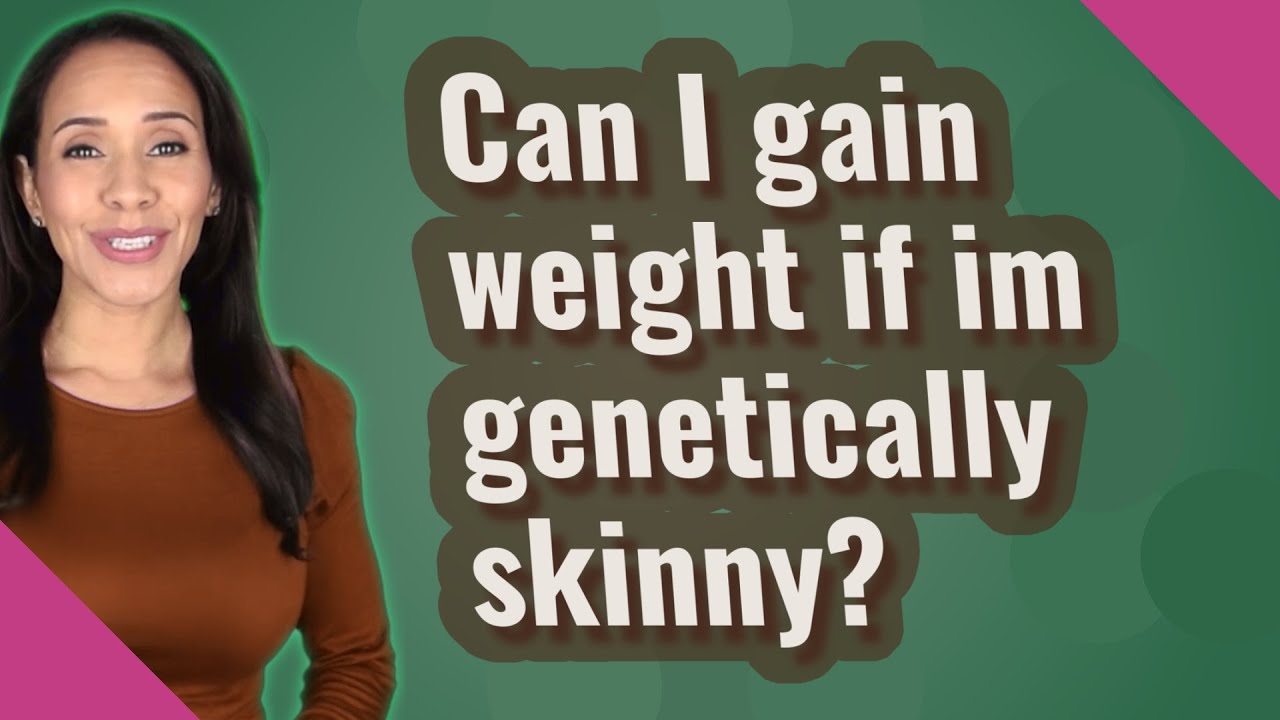 Can I Gain Weight If Im Genetically Skinny? - Youtube